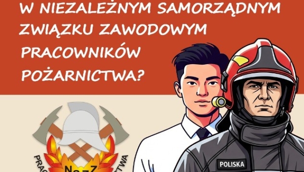 10 - 05 - 2025 - DLACZEGO WARTO BYĆ W NIEZALEŻNYM SAMORZĄDNYM ZWIĄZKU ZAWODOWYM PRACOWNIKÓW POŻARNICTWA ? (...)